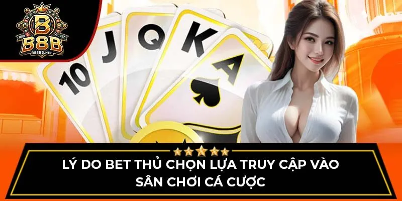 Lý do bet thủ chọn lựa truy cập vào sân chơi cá cược