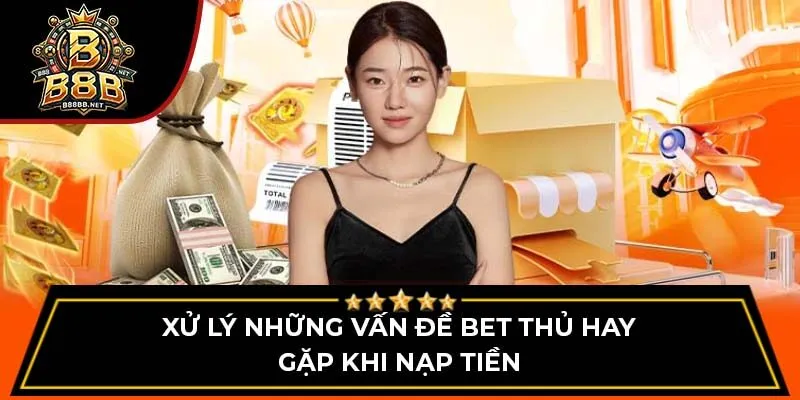 Xử lý những vấn đề bet thủ hay gặp khi nạp tiền