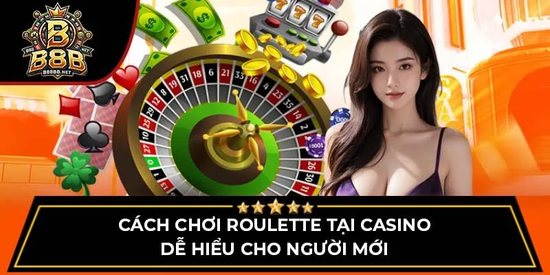 Cách chơi Roulette tại casino dễ hiểu cho người mới