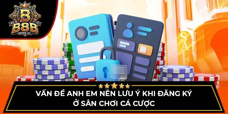 Vấn đề anh em nên lưu ý khi đăng ký ở sân chơi cá cược